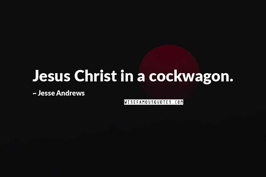 Jesse Andrews Quotes: Jesus Christ in a cockwagon.