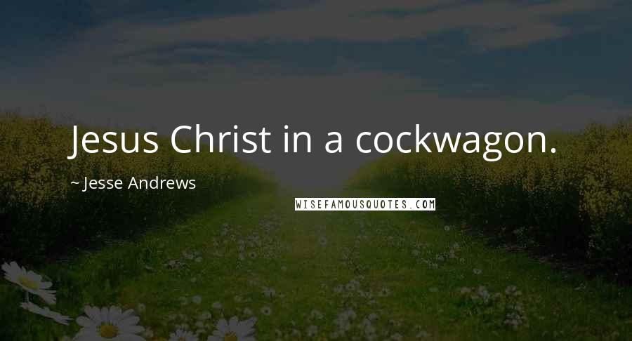 Jesse Andrews Quotes: Jesus Christ in a cockwagon.