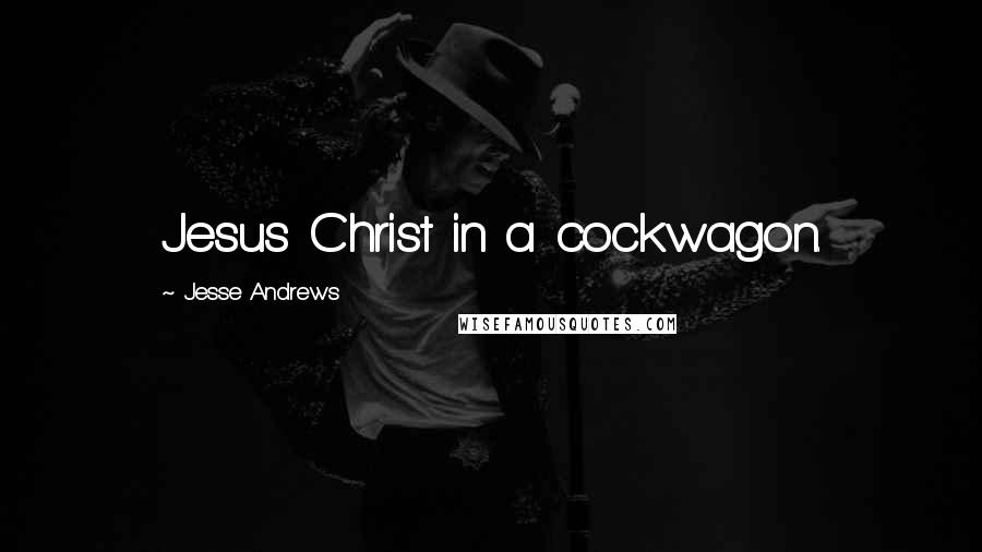 Jesse Andrews Quotes: Jesus Christ in a cockwagon.