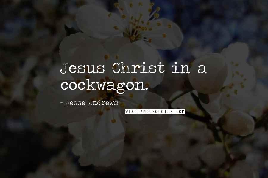 Jesse Andrews Quotes: Jesus Christ in a cockwagon.