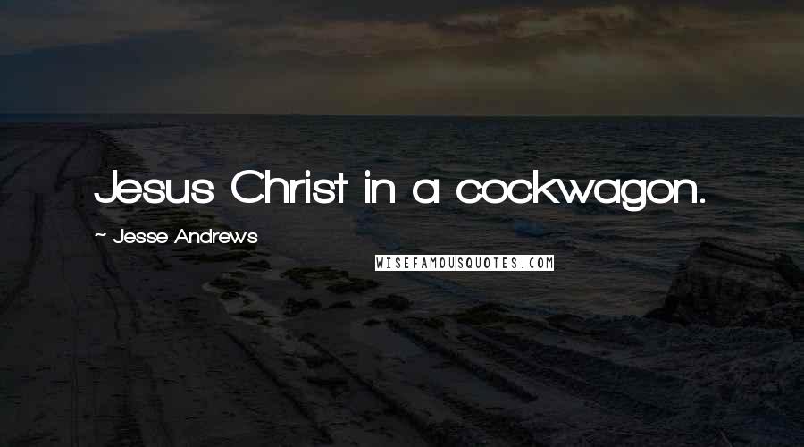 Jesse Andrews Quotes: Jesus Christ in a cockwagon.