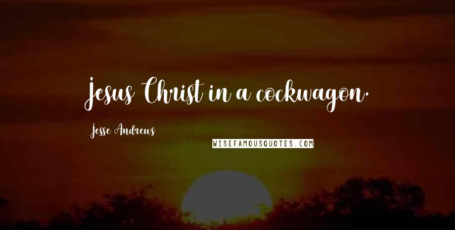 Jesse Andrews Quotes: Jesus Christ in a cockwagon.