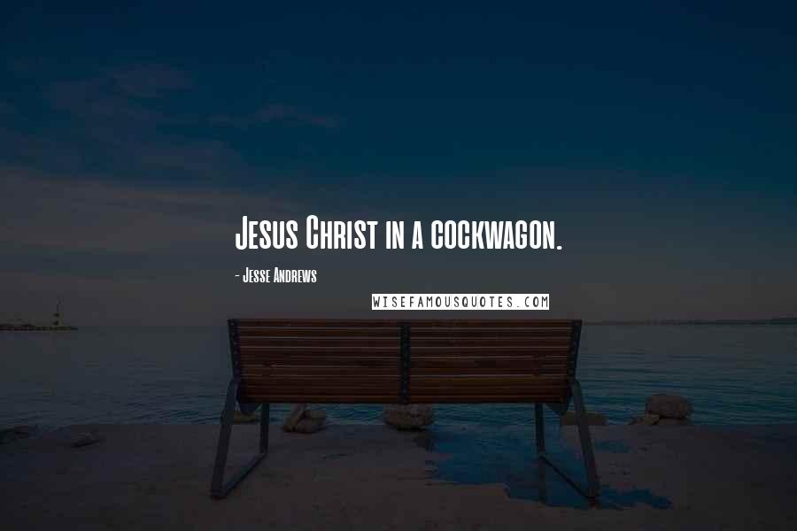 Jesse Andrews Quotes: Jesus Christ in a cockwagon.
