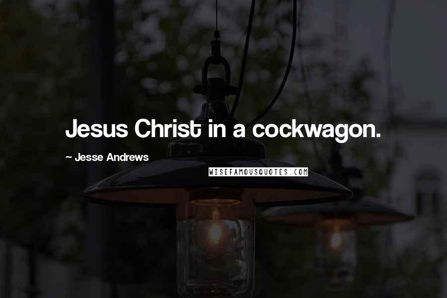 Jesse Andrews Quotes: Jesus Christ in a cockwagon.