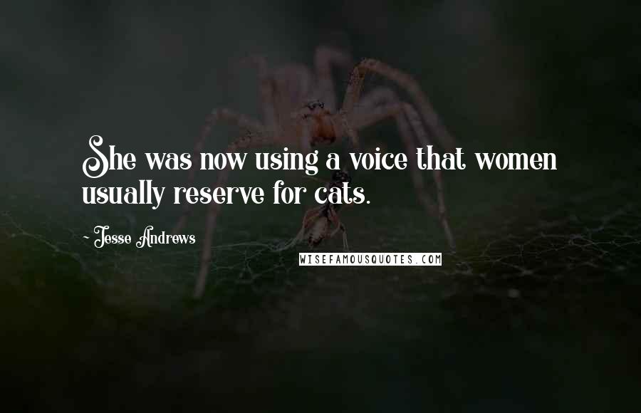 Jesse Andrews Quotes: She was now using a voice that women usually reserve for cats.