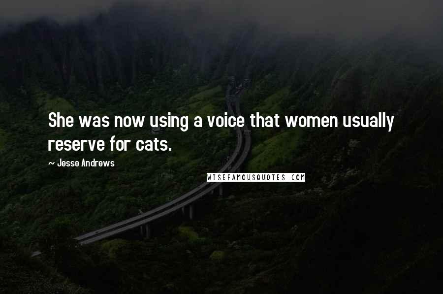 Jesse Andrews Quotes: She was now using a voice that women usually reserve for cats.