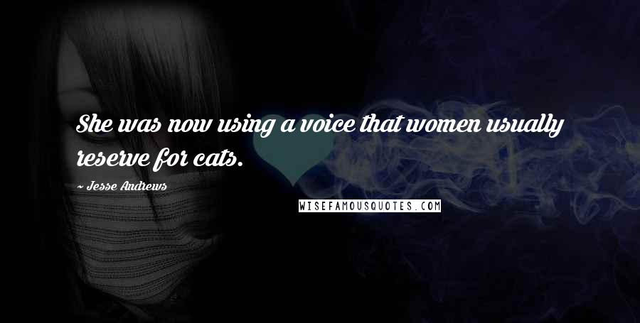 Jesse Andrews Quotes: She was now using a voice that women usually reserve for cats.