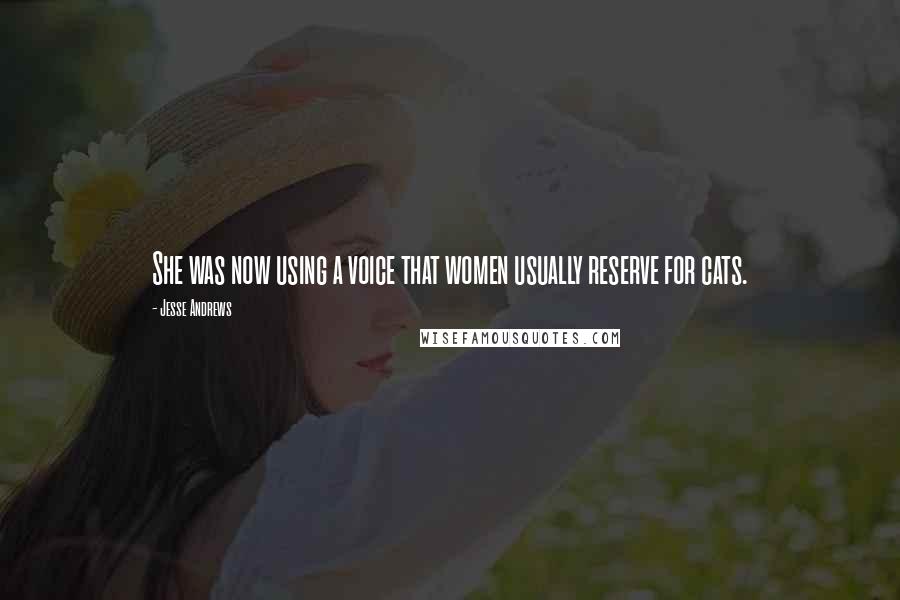 Jesse Andrews Quotes: She was now using a voice that women usually reserve for cats.