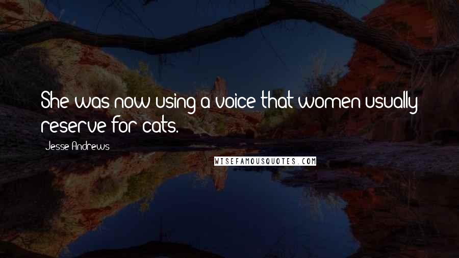 Jesse Andrews Quotes: She was now using a voice that women usually reserve for cats.