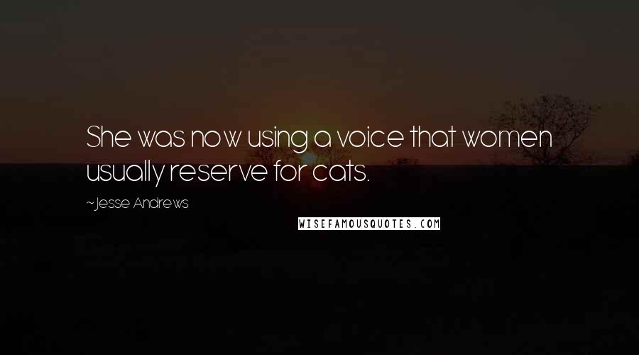 Jesse Andrews Quotes: She was now using a voice that women usually reserve for cats.