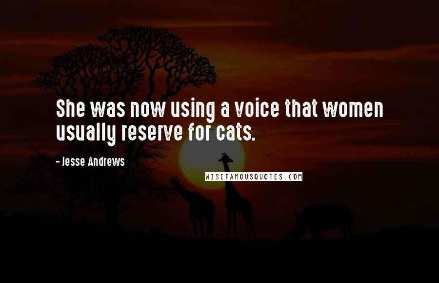 Jesse Andrews Quotes: She was now using a voice that women usually reserve for cats.