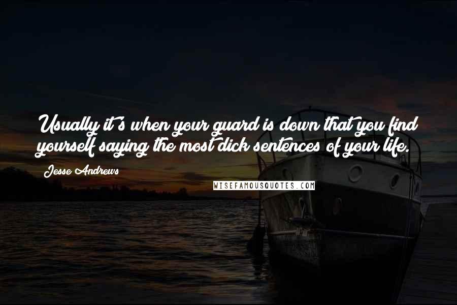 Jesse Andrews Quotes: Usually it's when your guard is down that you find yourself saying the most dick sentences of your life.