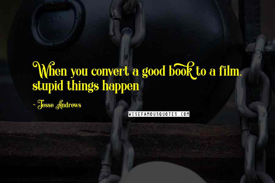 Jesse Andrews Quotes: When you convert a good book to a film. stupid things happen