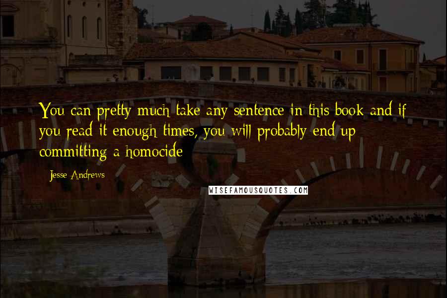 Jesse Andrews Quotes: You can pretty much take any sentence in this book and if you read it enough times, you will probably end up committing a homocide