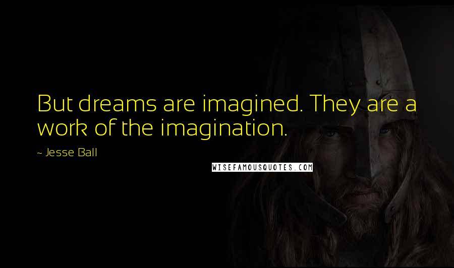 Jesse Ball Quotes: But dreams are imagined. They are a work of the imagination.