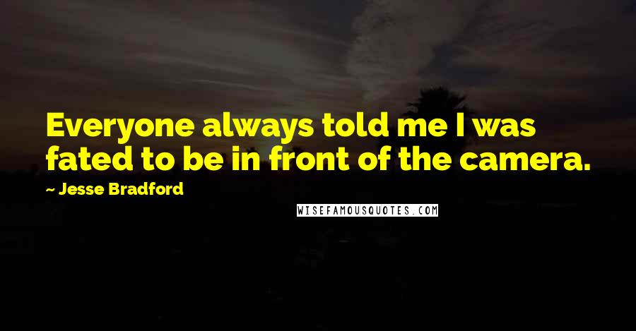 Jesse Bradford Quotes: Everyone always told me I was fated to be in front of the camera.