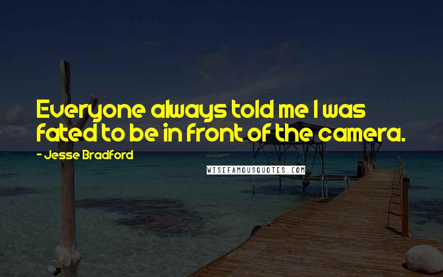 Jesse Bradford Quotes: Everyone always told me I was fated to be in front of the camera.