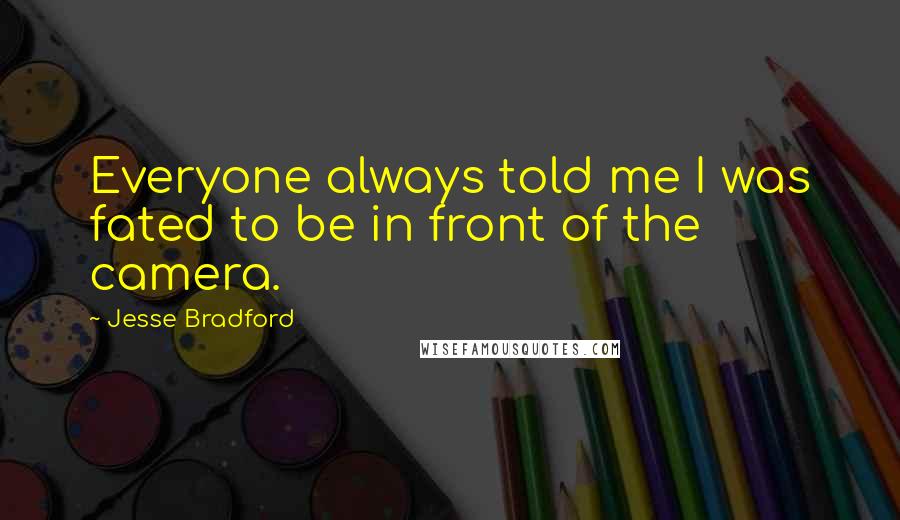 Jesse Bradford Quotes: Everyone always told me I was fated to be in front of the camera.