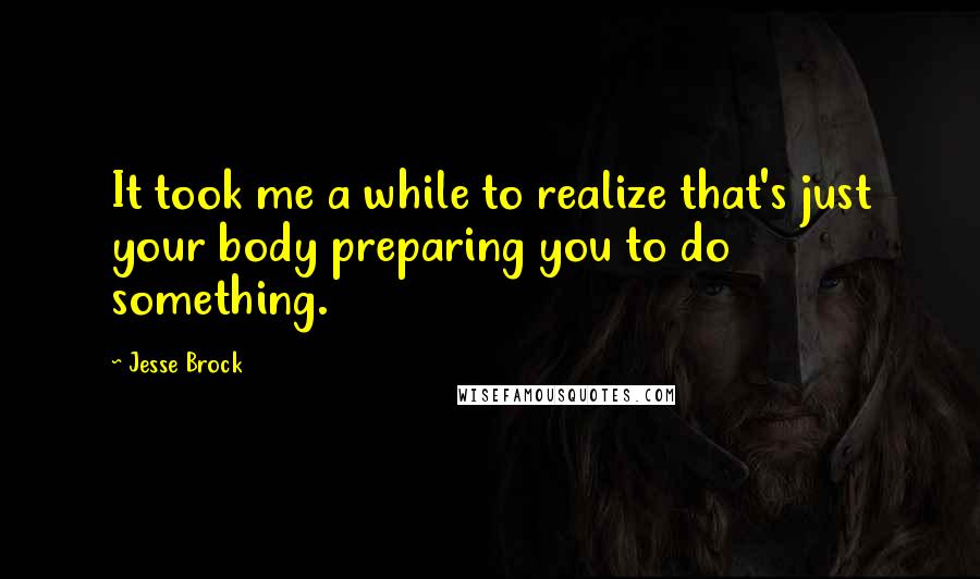 Jesse Brock Quotes: It took me a while to realize that's just your body preparing you to do something.