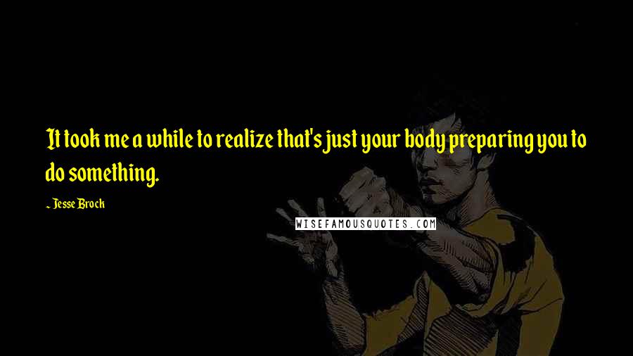 Jesse Brock Quotes: It took me a while to realize that's just your body preparing you to do something.