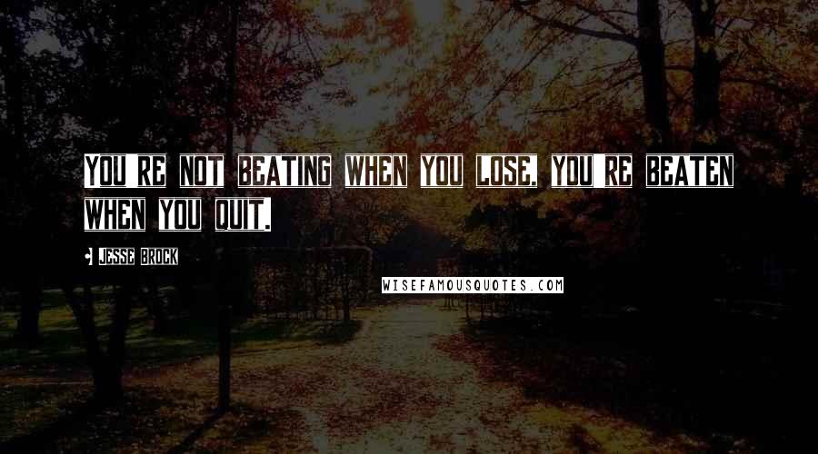 Jesse Brock Quotes: You're not beating when you lose, you're beaten when you quit.