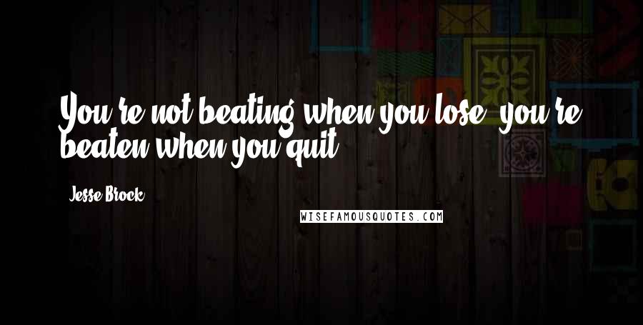 Jesse Brock Quotes: You're not beating when you lose, you're beaten when you quit.