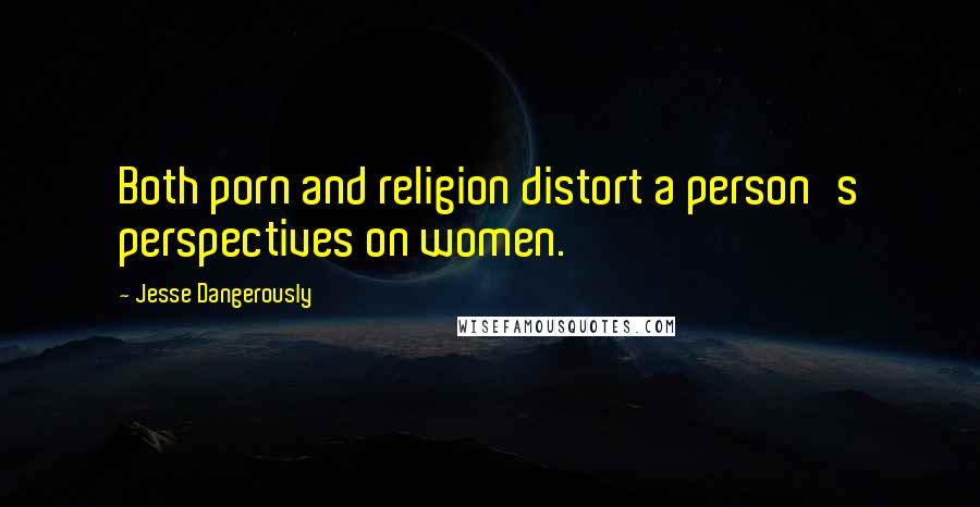 Jesse Dangerously Quotes: Both porn and religion distort a person's perspectives on women.