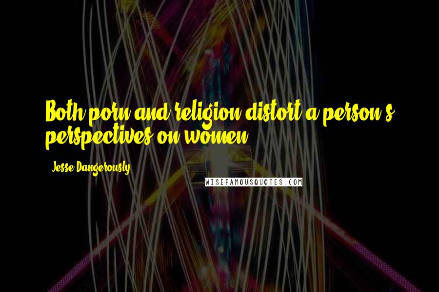 Jesse Dangerously Quotes: Both porn and religion distort a person's perspectives on women.