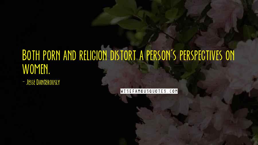 Jesse Dangerously Quotes: Both porn and religion distort a person's perspectives on women.