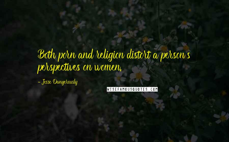 Jesse Dangerously Quotes: Both porn and religion distort a person's perspectives on women.
