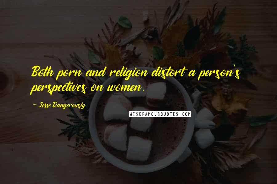 Jesse Dangerously Quotes: Both porn and religion distort a person's perspectives on women.