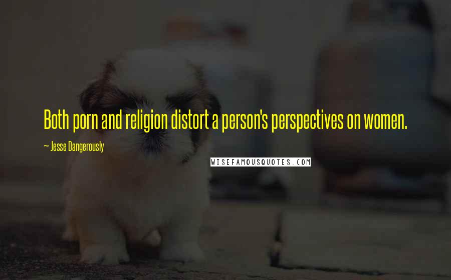 Jesse Dangerously Quotes: Both porn and religion distort a person's perspectives on women.