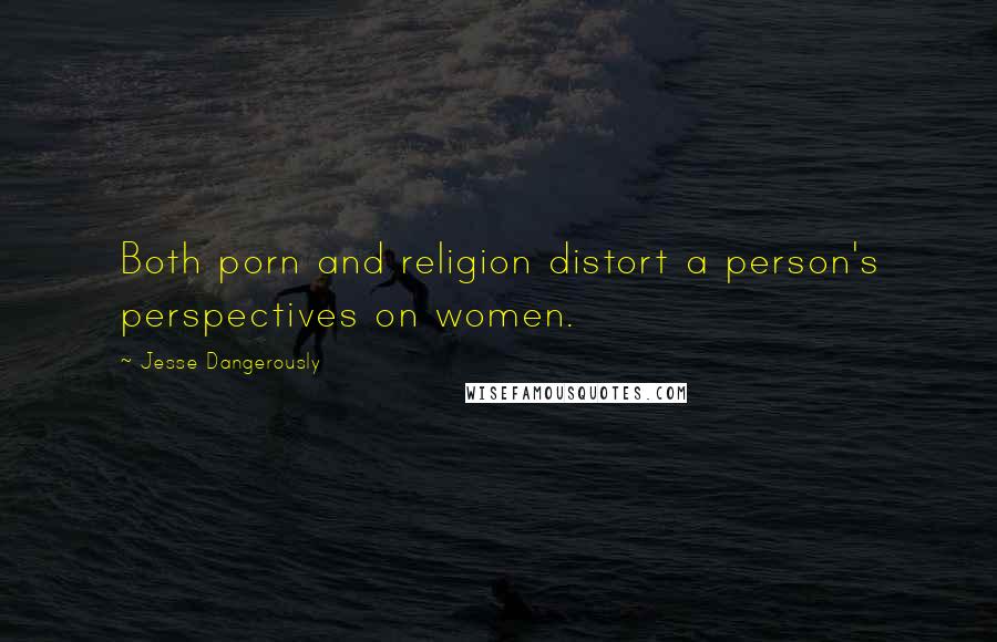 Jesse Dangerously Quotes: Both porn and religion distort a person's perspectives on women.