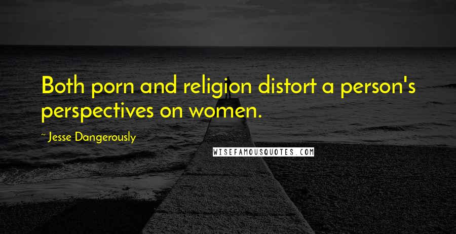 Jesse Dangerously Quotes: Both porn and religion distort a person's perspectives on women.