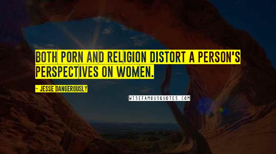 Jesse Dangerously Quotes: Both porn and religion distort a person's perspectives on women.