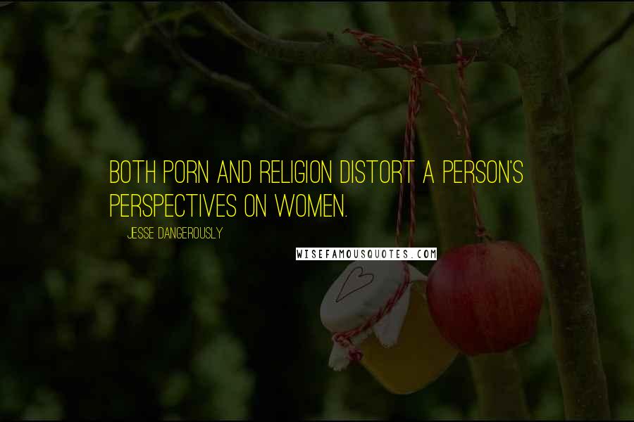 Jesse Dangerously Quotes: Both porn and religion distort a person's perspectives on women.