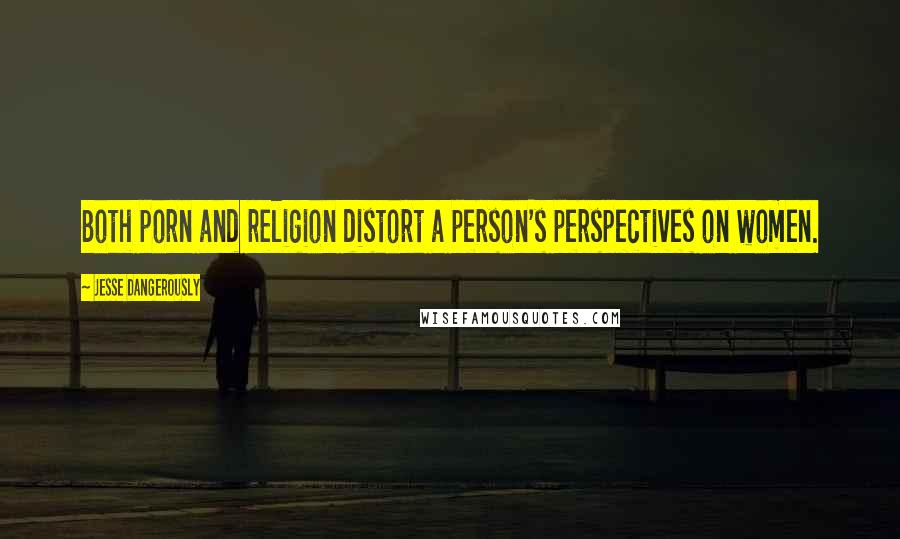 Jesse Dangerously Quotes: Both porn and religion distort a person's perspectives on women.