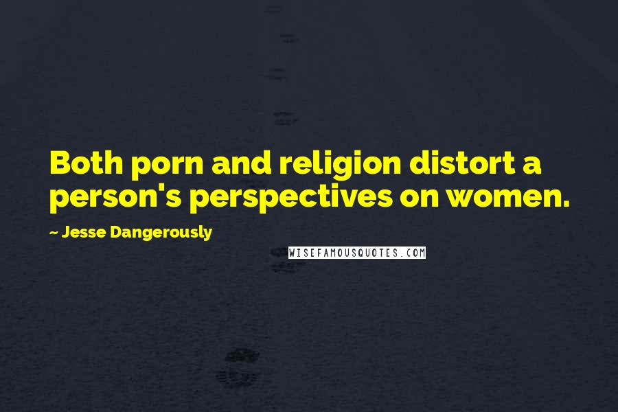 Jesse Dangerously Quotes: Both porn and religion distort a person's perspectives on women.