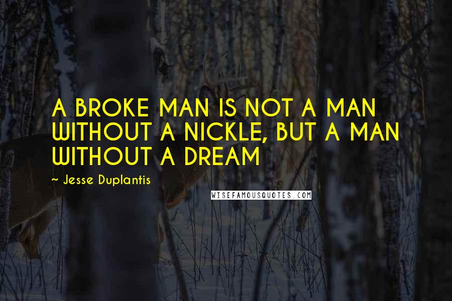 Jesse Duplantis Quotes: A BROKE MAN IS NOT A MAN WITHOUT A NICKLE, BUT A MAN WITHOUT A DREAM