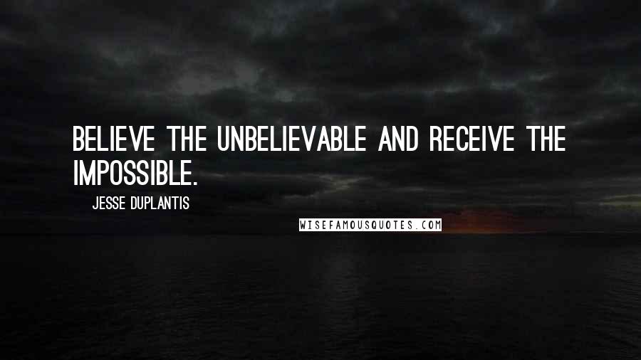 Jesse Duplantis Quotes: Believe the unbelievable and receive the impossible.