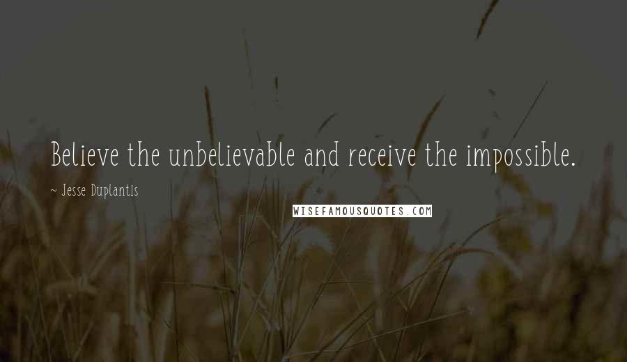 Jesse Duplantis Quotes: Believe the unbelievable and receive the impossible.