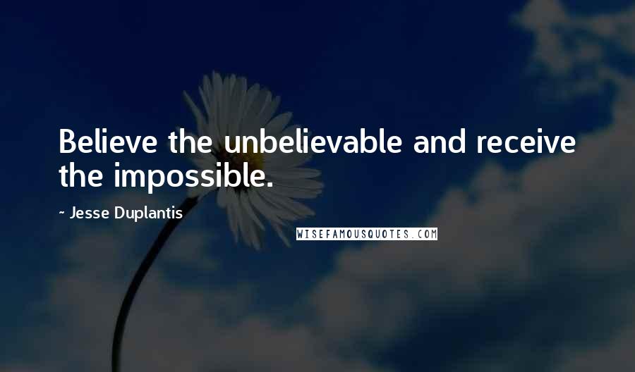 Jesse Duplantis Quotes: Believe the unbelievable and receive the impossible.