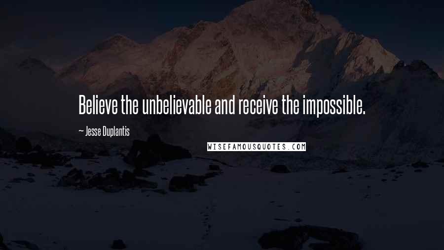 Jesse Duplantis Quotes: Believe the unbelievable and receive the impossible.