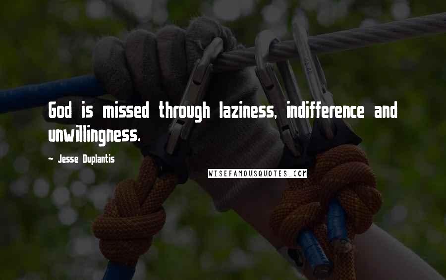 Jesse Duplantis Quotes: God is missed through laziness, indifference and unwillingness.