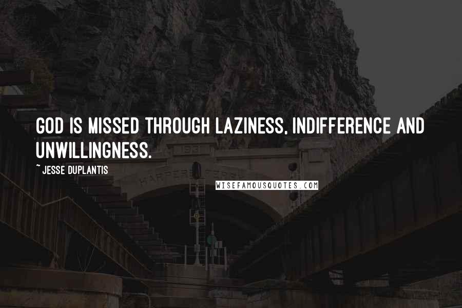 Jesse Duplantis Quotes: God is missed through laziness, indifference and unwillingness.