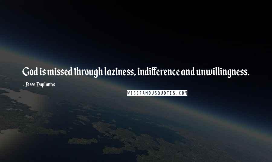 Jesse Duplantis Quotes: God is missed through laziness, indifference and unwillingness.