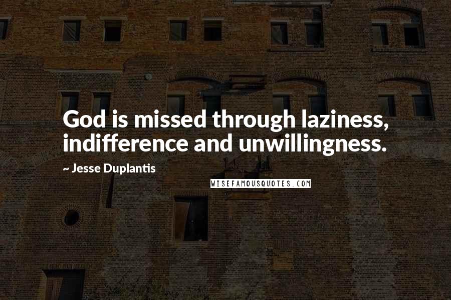 Jesse Duplantis Quotes: God is missed through laziness, indifference and unwillingness.