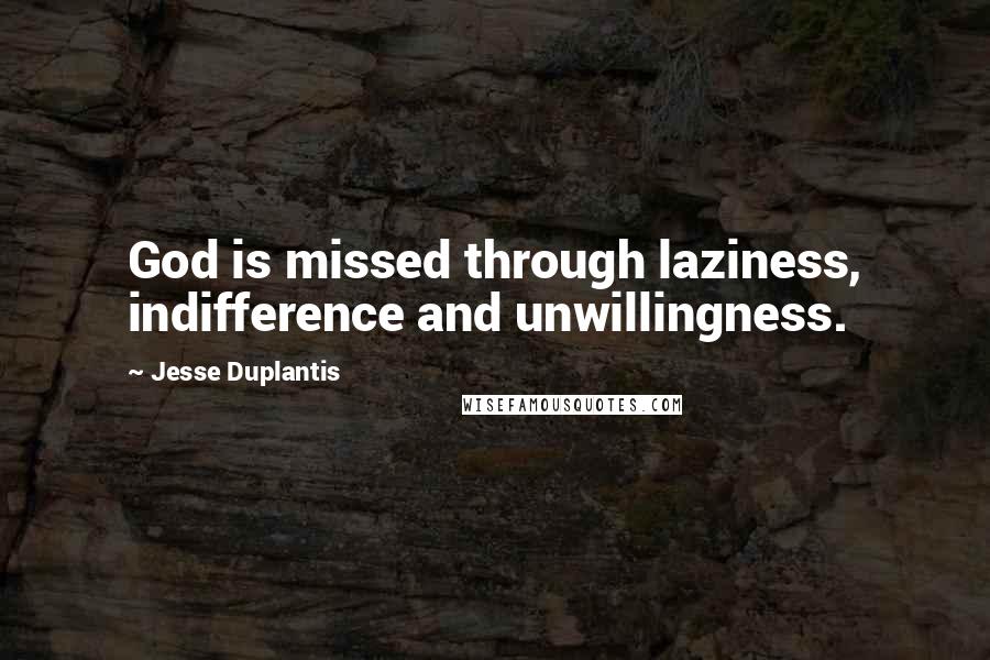 Jesse Duplantis Quotes: God is missed through laziness, indifference and unwillingness.