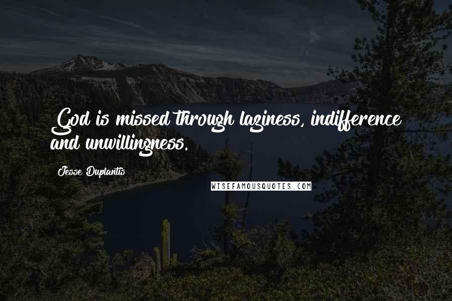 Jesse Duplantis Quotes: God is missed through laziness, indifference and unwillingness.