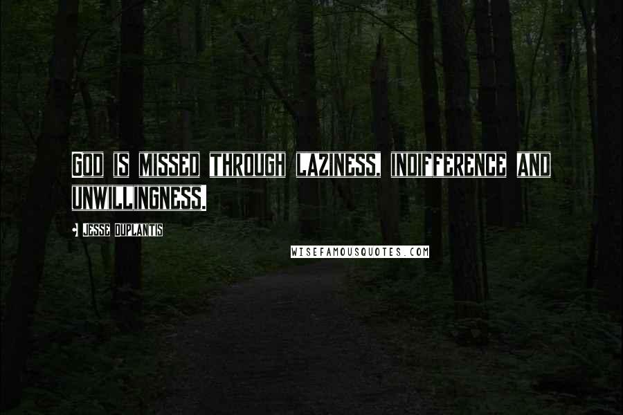 Jesse Duplantis Quotes: God is missed through laziness, indifference and unwillingness.